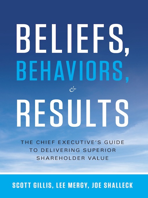 Title details for Beliefs, Behaviors, and Results: the Chief Executive's Guide to Delivering Superior Shareholder Value by Scott Gillis - Available